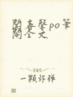 闻春声po笔趣阁全文