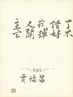 主人我错了请把它关掉好不好