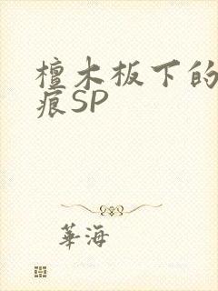 檀木板下的翘红痕SP