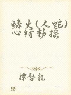 鳞火(人蛇) 心绪动摇