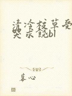 清冷校草受灌满哭求饶bl