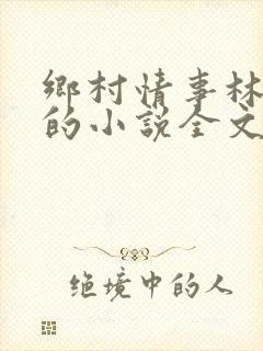 乡村情事林大牛的小说全文免费阅读无弹窗的