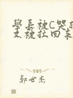 学长被C哭爬走又被拉回来