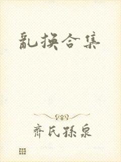 乱换合集