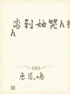 脔到她哭h粗话h