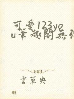 可爱123you笔趣阁无弹窗全文阅读