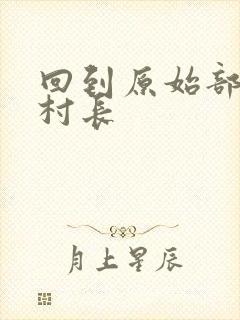 回到原始部落当村长