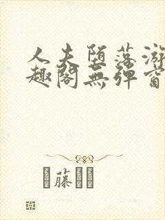 人夫堕落游戏笔趣阁无弹窗