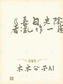 《长日光阴》作者:乱作一团