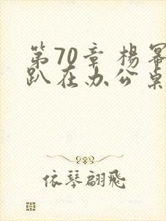 第70章 杨幂趴在办公桌