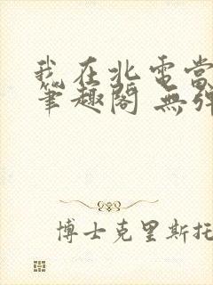 我在北电当教兽笔趣阁 无弹窗