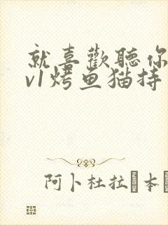 就喜欢听你叫1v1烤鱼猫持竿钓鱼