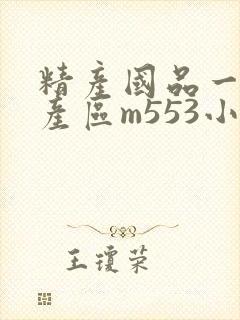 精产国品一二三产区m553小说