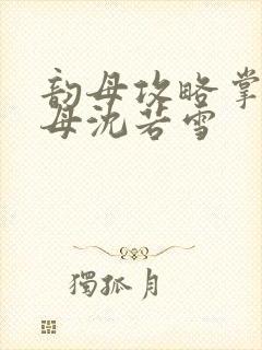 韵母攻略掌中美母沈若雪