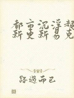 都市沉浮超前最新更新易克1