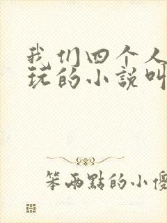 我们四个人换着玩的小说叫什么