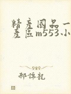 精产国品一二三产区m553小说