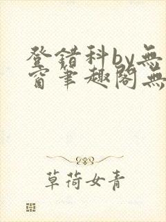 登错科by无弹窗笔趣阁无弹窗
