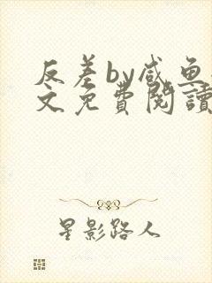 反差by咸鱼全文免费阅读笔趣阁