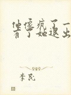 他像疯了一样占有了她退出