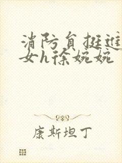 消防员挺进乖乖女h徐婉婉