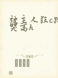 被主人狂c躁到哭高h