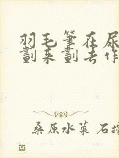 羽毛笔在尿孔里划来划去作文