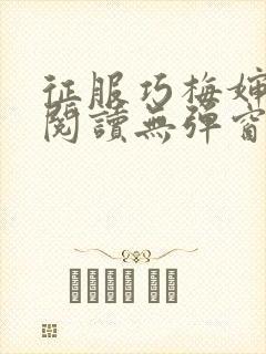 征服巧梅婶全文阅读无弹窗笔趣阁