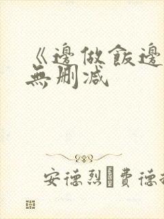 《边做饭边躁》无删减