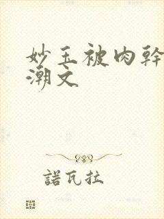 妙玉被肉干高H潮文