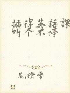 插得英语课代表叫个不停