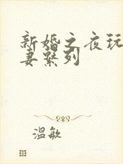 新婚之夜玩弄人妻系列
