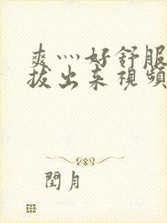 爽灬好舒服灬别拔出来视频人