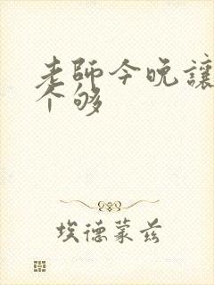 老师今晚让你爽个够