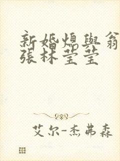 新婚熄与翁公老张林莹莹