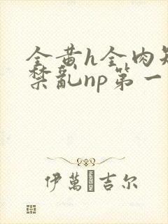 全黄h全肉短篇禁乱np第一次