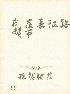 我在长征路上开超市