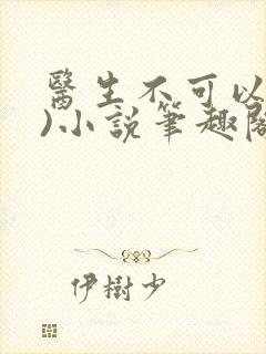 医生不可以(限)小说笔趣阁