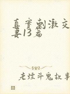 真实刺激交换娇妻13篇