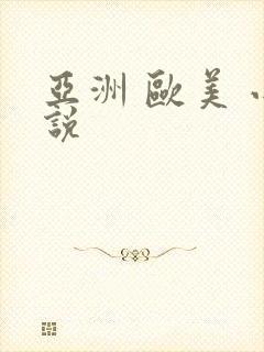 亚洲 欧美 小说