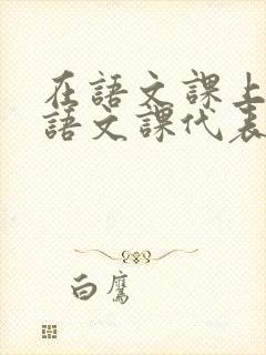 在语文课上强插语文课代表