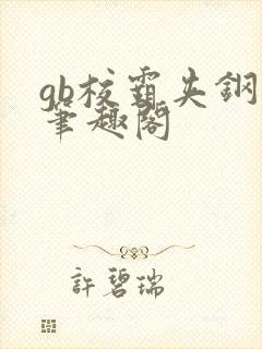 gb校霸夹钢笔笔趣阁