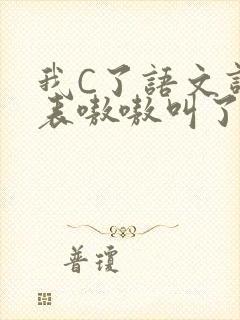 我C了语文课代表嗷嗷叫了一节课