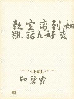 教室脔到她哭h粗话h好爽