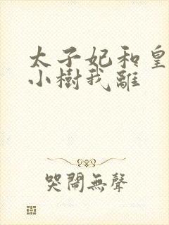 太子妃和皇上在小树我离