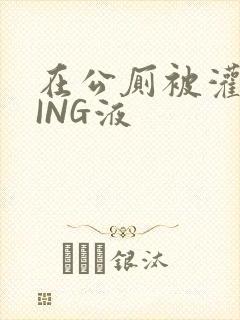 在公厕被灌满JING液