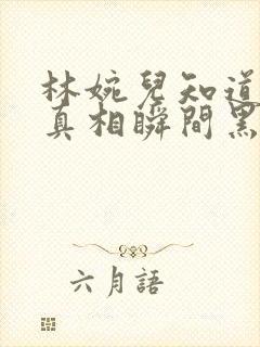 林婉儿知道林珙真相瞬间黑化