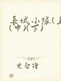 长城小队(上)(中)(下)