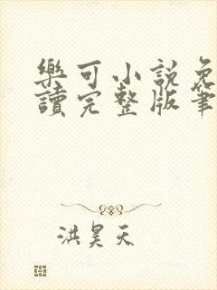 乐可小说免费阅读完整版笔趣无弹窗诸天阁