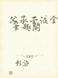 父承子液金银花 笔趣阁